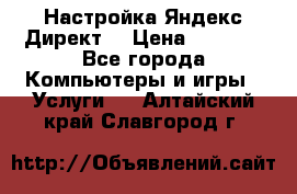 Настройка Яндекс Директ. › Цена ­ 5 000 - Все города Компьютеры и игры » Услуги   . Алтайский край,Славгород г.